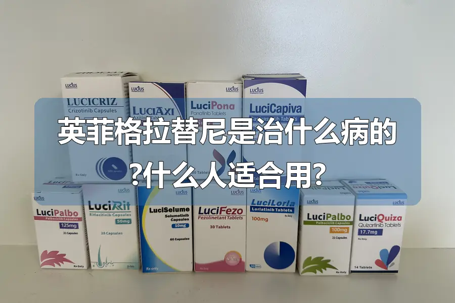 英菲格拉替尼是治什么病的?什么人适合用?